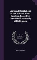 Laws and Resolutions of the State of North Carolina, Passed by the General Assembly at Its Session 1377541452 Book Cover