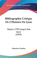 Bibliographie Critique de l'Histoire de Lyon, Depuis 1789 Jusqu'� Nos Jours (Classic Reprint) 1160324948 Book Cover