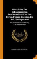 Geschichte Des Schweizerichen Bundesrechtes Von Den Ersten Ewigen Buenden Bis Auf Die Gegenwart: Bd.Geschichtliche Darstellung.-2.Bd.Urkundenbuch 0343780445 Book Cover