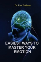EASIEST WAYS TO MASTER YOUR EMOTION: A Complete Guide to Overcoming Negativity and Improving Emotional Wellness B0CPC3KFQK Book Cover