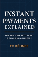 Instant Payments Explained: How Real-Time Settlement is Changing Commerce B0FMDD7H19 Book Cover