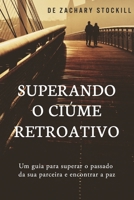 Superando o Ciúme Retroativo: Um guia para superar el passado da sua parceira e encontrar a paz (Portuguese Edition) B08K41YDLM Book Cover