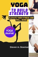YOGA TO BUILD STRENGTH: Elevate Your Fitness and Well-Being B0CJH7R4SM Book Cover
