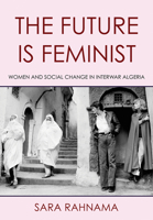 The Future Is Feminist: Women and Social Change in Interwar Algeria 1501772996 Book Cover