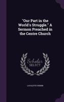 Our Part in the World's Struggle. a Sermon Preached in the Centre Church 1359360832 Book Cover