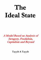 The Ideal State: A Model Based on Analysis of Savagery, Feudalism, Capitalism and Beyond 1735459151 Book Cover