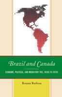 Brazil and Canada: Economic, Political, and Migratory Ties, 1820s to 1970s 1498545483 Book Cover