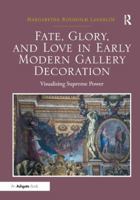 Fate, Glory, and Love in Early Modern Gallery Decoration: Visualizing Supreme Power 1409431541 Book Cover