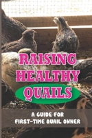 Raising Healthy Quails: A Guide For First-Time Quail Owner: Everything You Should Know About Raising Quail B09CBY7TZQ Book Cover