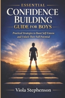 Essential Confidence Building Guide for Boys: Practical Strategies to Boost Self-Esteem and Unlock Their Full Potential B0GTPJL41Q Book Cover