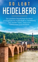 So lebt Heidelberg: Der perfekte Reisef?hrer f?r einen unvergesslichen Aufenthalt in Heidelberg inkl. Insider-Tipps, Tipps zum Geldsparen 3750469261 Book Cover