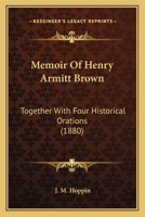 Memoir Of Henry Armitt Brown: Together With Four Historical Orations (1880) 0548654832 Book Cover