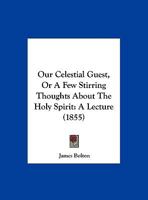 Our Celestial Guest, Or A Few Stirring Thoughts About The Holy Spirit: A Lecture 1165403021 Book Cover