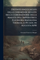 Distinto ragguaglio delle ceremonie seguite nella coronatione della Maestà dell'imperatrice Eleonora Madalena Theresa, li 19. gen. in Augusta 1690 1174830158 Book Cover