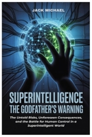 Superintelligence: The Godfather’s Warning: The Untold Risks, Unforeseen Consequences, and the Battle for Human Control in a Superintelligent World (AI and Robotics Advancement in Human Race) B0FJ2HHJ1Z Book Cover