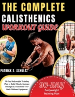 THE COMPLETE CALISTHENICS WORKOUT GUIDE: 90-Day Bodyweight Training Plan to Build Muscle, Increase Strength & Transform Your Body Without Equipment B0GY98YH2Q Book Cover