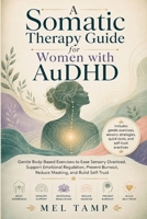 A Somatic Therapy Guide for Women with AuDHD: Gentle Body-Based Exercises to Ease Sensory Overload, Support Emotional Regulation, Prevent Burnout, Reduce Masking, and Build Self-Trust B0HCWVQNCB Book Cover