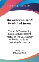 The Construction Of Roads And Streets: The Art Of Constructing Common Roads; Recent Practice In The Construction Of Roads And Streets, Including Pavements 0548481946 Book Cover