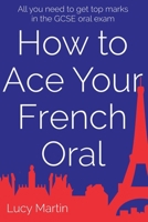 How to ace your French oral: All you need to get top marks in the speaking exam 1535245484 Book Cover