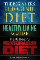 Healthy Living Guide: The Beginner’s Ketogenic Diet and The Beginner’s Mediterranean Diet: A Comprehensive Healthy Lifestyle Book for Health Benefits ... Love and Your Health, Get Fit for Your Mind) 1980620342 Book Cover