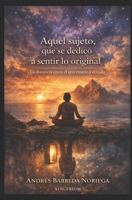 Aquel sujeto, que se dedicó a sentir lo original: La distancia entre el uno mismo y el todo (Spanish Edition) B0GKH39GCF Book Cover