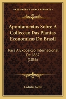 Apontamentos Sobre A Colleccao Das Plantas Economicas Do Brasil: Para A Exposicao Internacional De 1867 (1866) 1160791678 Book Cover