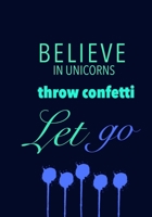 Believe in Unicorns Throw Confetti Let go: Journal 1710099593 Book Cover