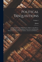 Political Disquisitions: Or, an Enquiry Into Public Errors, Defects, and Abuses; Illustrated by, and Established Upon Facts and Remarks, Extracted ... of Authors, Ancient and Modern ...; Volume 1 1018849742 Book Cover