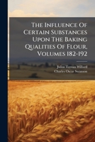 The Influence Of Certain Substances Upon The Baking Qualities Of Flour, Volumes 182-192 1286553210 Book Cover