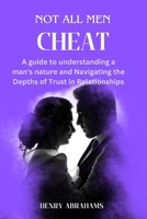 Not all men cheat: A guide to understanding a man's nature and Navigating the Depths of Trust in Relationships B0CW65955R Book Cover