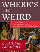 Where's the Weird: Hieronymous Bosch, Pieter Breugel the Elder, and the Garden of Earthly Delights : A Look and Find for Adults 1952414016 Book Cover