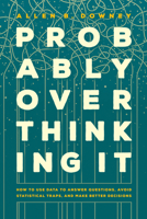 Probably Overthinking It: How to Use Data to Answer Questions, Avoid Statistical Traps, and Make Better Decisions 0226822583 Book Cover