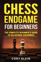 Chess Endgame for Beginners: The Complete Beginner's Guide to Delivering Checkmate 1985826410 Book Cover