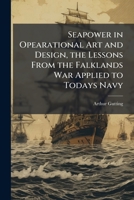 Seapower in Opearational Art and Design, the Lessons From the Falklands War Applied to Todays Navy 1025136586 Book Cover