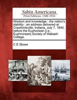 Wisdom and Knowledge: The Nation's Stability: An Address Delivered at Crawfordsville, Indiana, July 7, 1840, Before the Euphonean [i.E., Euphronean] Society of Wabash College. 1275837905 Book Cover