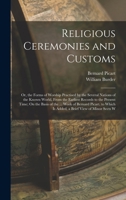Religious Ceremonies and Customs: Or, the Forms of Worship Practised by the Several Nations of the Known World, from the Earliest Records to the ... Which Is Added, a Brief View of Minor Sects W 1018065369 Book Cover
