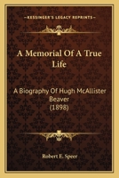 A Memorial of a True Life: A Biography of Hugh Mcallister Beaver 1021963887 Book Cover