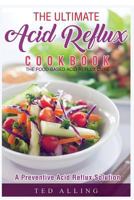 The Ultimate Acid Reflux Cookbook - A Preventive Acid Reflux Solution: The Food-Based Acid Reflux Cure 1539364097 Book Cover