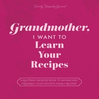 Grandmother, I Want to Learn Your Recipes: A Keepsake Memory Book to Gather and Preserve Your Favorite Family Recipes 1955034532 Book Cover
