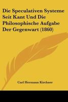 Die Speculativen Systeme Seit Kant Und Die Philosophische Aufgabe Der Gegenwart (1860) 1148572597 Book Cover