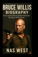 BRUCE WILLIS BIOGRAPHY: From Action Star to Hollywood Icon: The Bruce Willis Story B0F66SN85Z Book Cover
