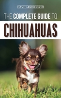 The Complete Guide to Chihuahuas: Finding, Raising, Training, Protecting, and Loving your new Chihuahua Puppy 1095544845 Book Cover