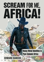 Scream for Me Africa!: Heavy Metal Identities in Post-Colonial Africa 1789385210 Book Cover