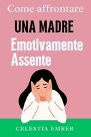 Come affrontare una madre emotivamente assente.: Una guida per le figlie adulte per comprendere e affrontare gli impatti del trascuramento emotivo ... andare il risentimento. (Italian Edition) B0CW6K53BV Book Cover