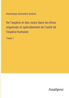 De l'espèce et des races dans les êtres organisés et spécialement de l'unité de l'espèce humaine: Tome 1 3382724960 Book Cover