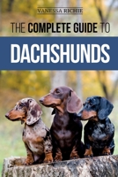The Complete Guide to Dachshunds : Finding, Feeding, Training, Caring For, Socializing, and Loving Your New Dachshund Puppy 1952069688 Book Cover