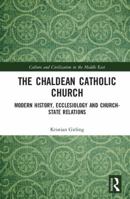 The Chaldean Catholic Church: Modern History, Ecclesiology and Church-State Relations 1138040053 Book Cover