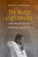 The Body and Desire: Gregory of Nyssa’s Ascetical Theology 0520297962 Book Cover