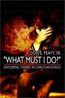 "What Must I Do?": Exploring Themes in Christian Ethics 0759637458 Book Cover