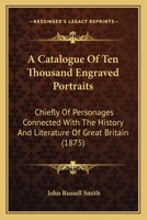 A Catalogue Of Ten Thousand Engraved Portraits: Chiefly Of Personages Connected With The History And Literature Of Great Britain 1120110718 Book Cover